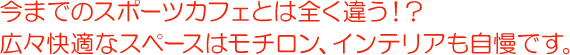 今までのスポーツカフェとは全く違う！？広々快適なスペースはモチロン、インテリアも自慢です。